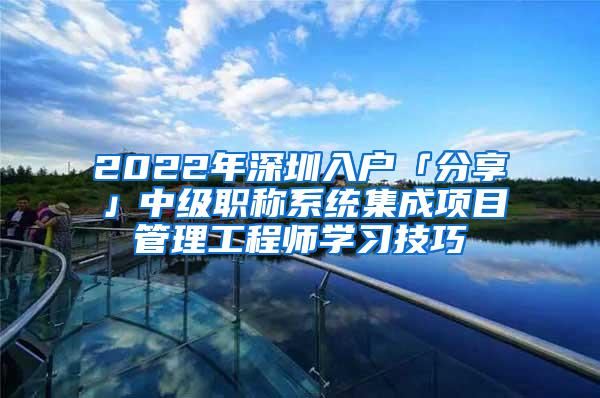 2022年深圳入户「分享」中级职称系统集成项目管理工程师学习技巧