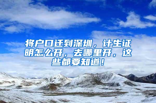 将户口迁到深圳，计生证明怎么开，去哪里开，这些都要知道！