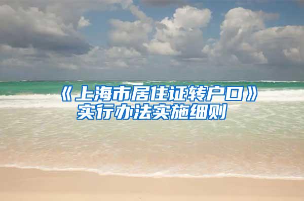 《上海市居住证转户口》实行办法实施细则