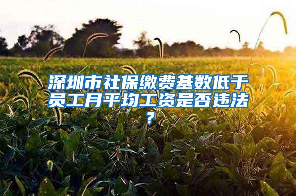 深圳市社保缴费基数低于员工月平均工资是否违法？