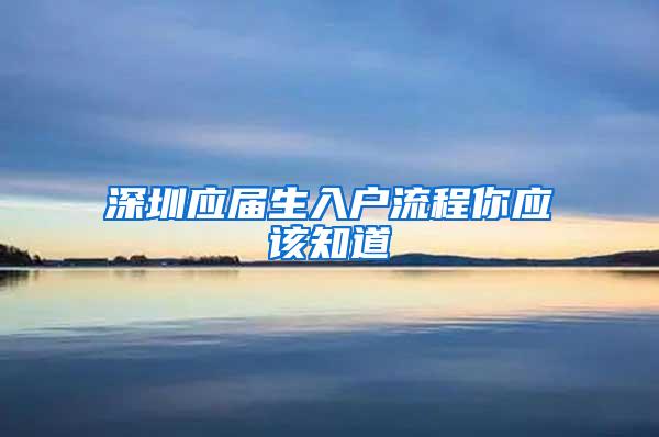 深圳应届生入户流程你应该知道