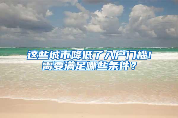 这些城市降低了入户门槛!需要满足哪些条件？