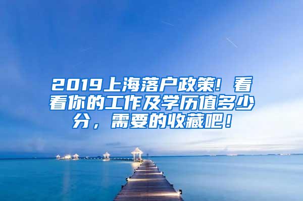 2019上海落户政策! 看看你的工作及学历值多少分，需要的收藏吧！