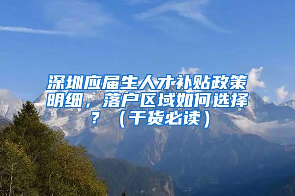 深圳应届生人才补贴政策明细，落户区域如何选择？（干货必读）