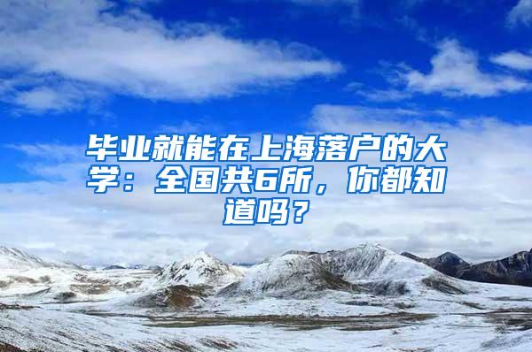 毕业就能在上海落户的大学：全国共6所，你都知道吗？