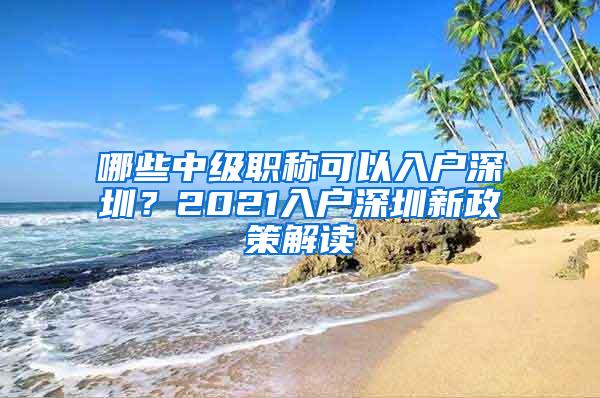 哪些中级职称可以入户深圳？2021入户深圳新政策解读