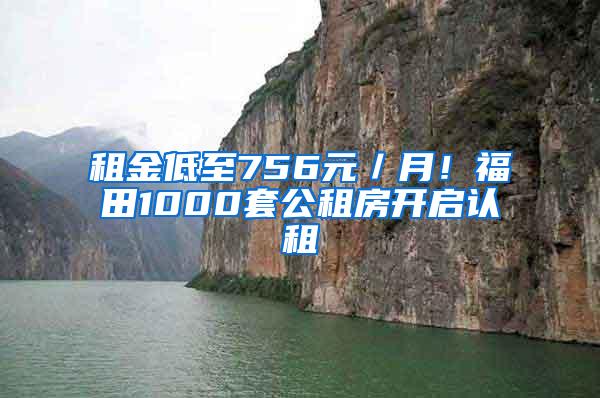 租金低至756元／月！福田1000套公租房开启认租