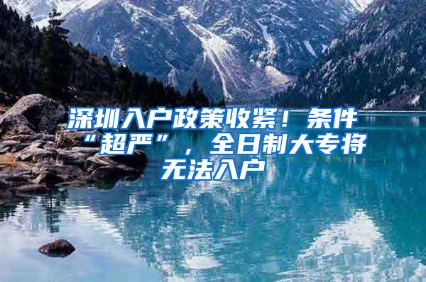 深圳入户政策收紧！条件“超严”，全日制大专将无法入户