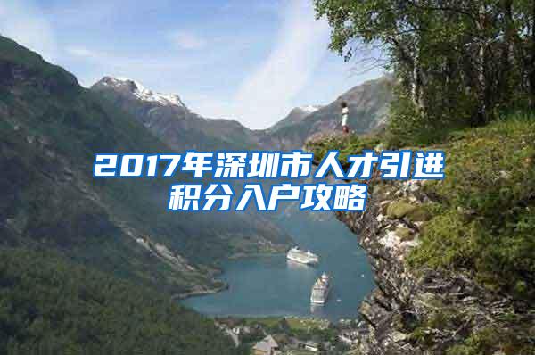 2017年深圳市人才引进积分入户攻略