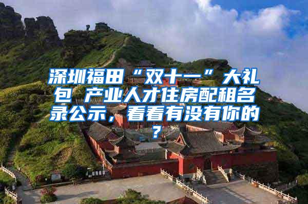 深圳福田“双十一”大礼包 产业人才住房配租名录公示，看看有没有你的？