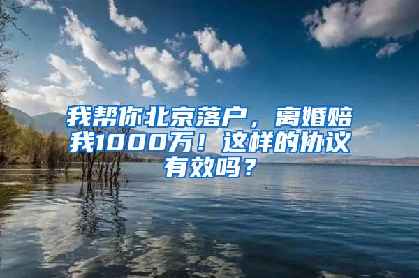 我帮你北京落户，离婚赔我1000万！这样的协议有效吗？