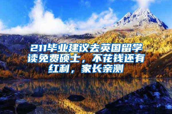 211毕业建议去英国留学读免费硕士，不花钱还有红利，家长亲测