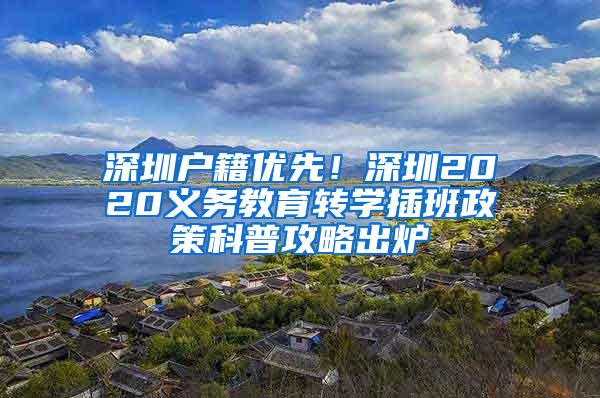 深圳户籍优先！深圳2020义务教育转学插班政策科普攻略出炉