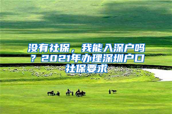 没有社保，我能入深户吗？2021年办理深圳户口社保要求