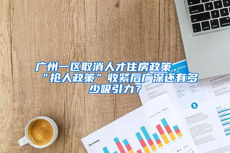 广州一区取消人才住房政策，“抢人政策”收紧后广深还有多少吸引力？