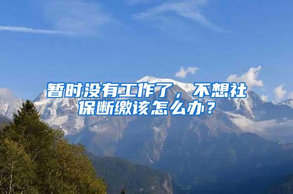 暂时没有工作了，不想社保断缴该怎么办？