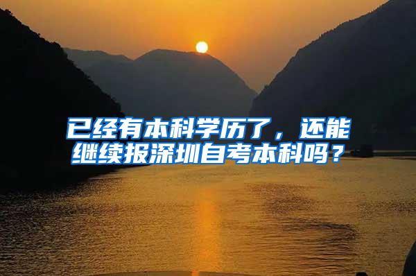 已经有本科学历了，还能继续报深圳自考本科吗？