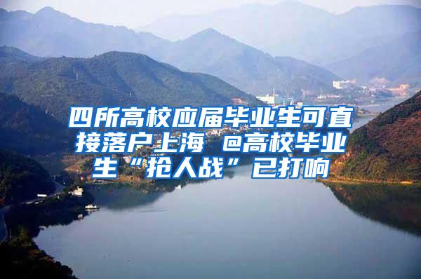 四所高校应届毕业生可直接落户上海 @高校毕业生“抢人战”已打响