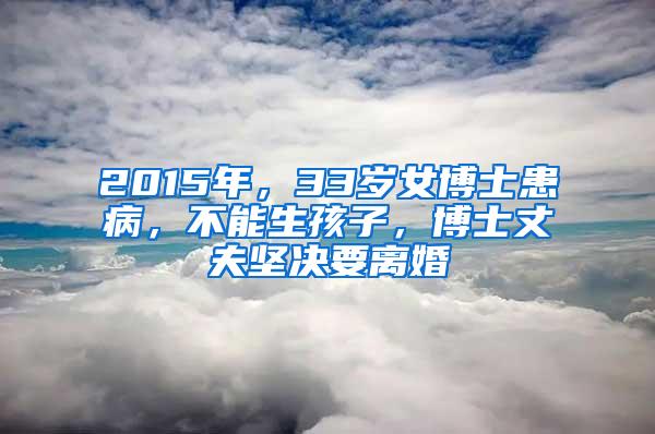 2015年，33岁女博士患病，不能生孩子，博士丈夫坚决要离婚