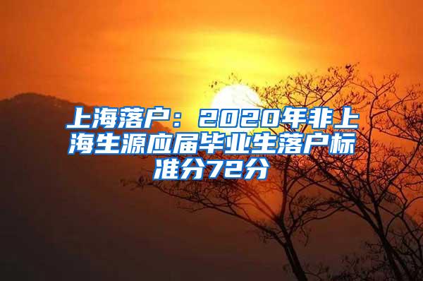 上海落户：2020年非上海生源应届毕业生落户标准分72分