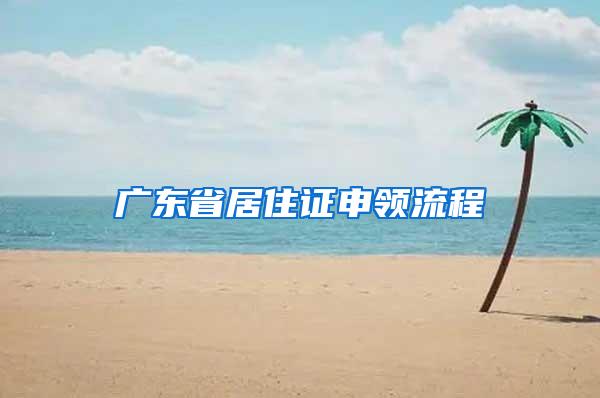 广东省居住证申领流程