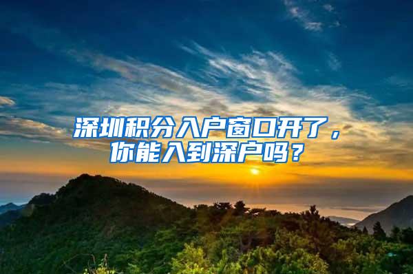 深圳积分入户窗口开了，你能入到深户吗？