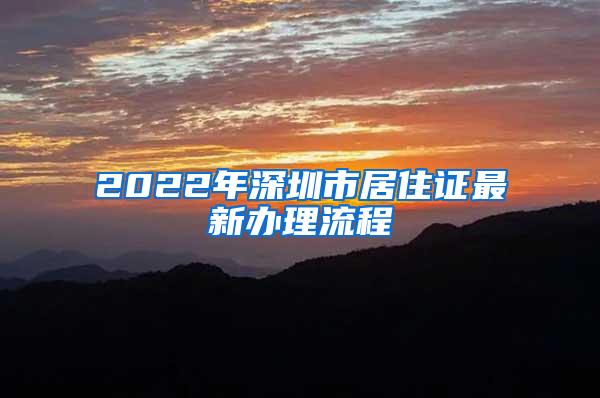 2022年深圳市居住证最新办理流程