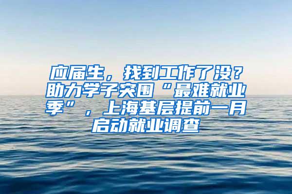 应届生，找到工作了没？助力学子突围“最难就业季”，上海基层提前一月启动就业调查