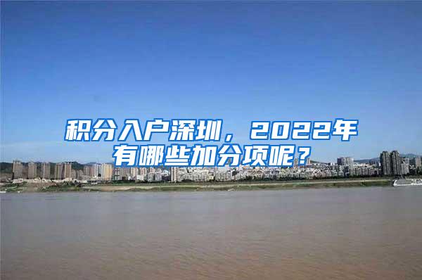 积分入户深圳，2022年有哪些加分项呢？