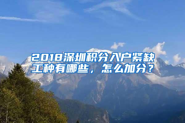 2018深圳积分入户紧缺工种有哪些，怎么加分？