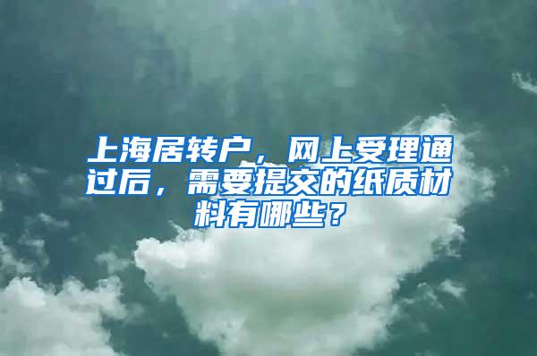 上海居转户，网上受理通过后，需要提交的纸质材料有哪些？