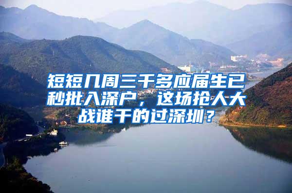 短短几周三千多应届生已秒批入深户，这场抢人大战谁干的过深圳？