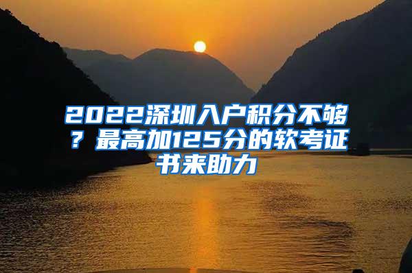 2022深圳入户积分不够？最高加125分的软考证书来助力