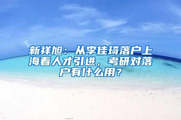 新祥旭：从李佳琦落户上海看人才引进，考研对落户有什么用？