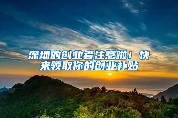 深圳的创业者注意啦！快来领取你的创业补贴