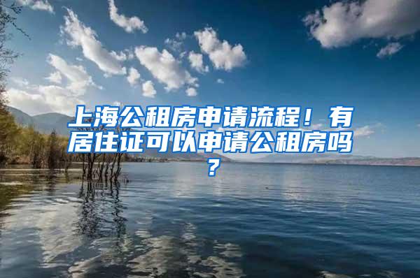 上海公租房申请流程！有居住证可以申请公租房吗？