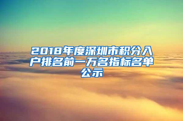 2018年度深圳市积分入户排名前一万名指标名单公示