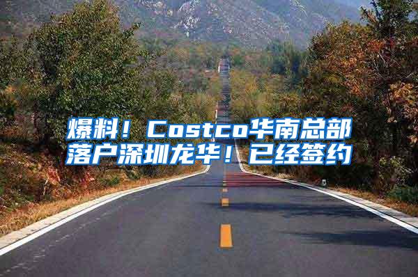 爆料！Costco华南总部落户深圳龙华！已经签约