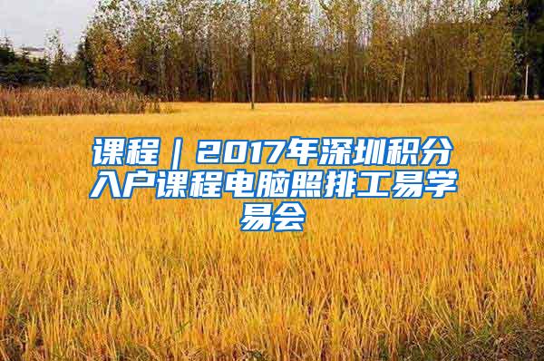 课程｜2017年深圳积分入户课程电脑照排工易学易会