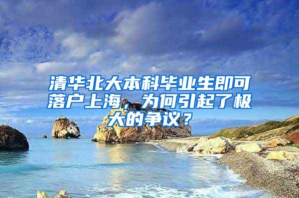 清华北大本科毕业生即可落户上海，为何引起了极大的争议？