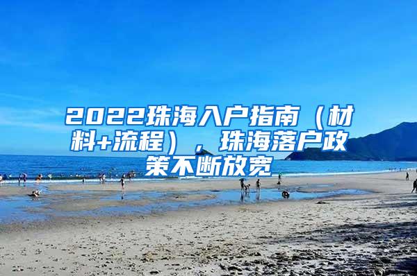 2022珠海入户指南（材料+流程），珠海落户政策不断放宽