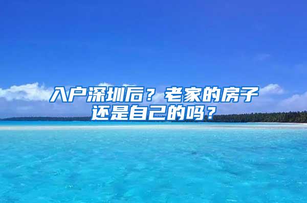 入户深圳后？老家的房子还是自己的吗？