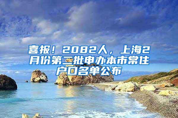 喜报！2082人，上海2月份第二批申办本市常住户口名单公布