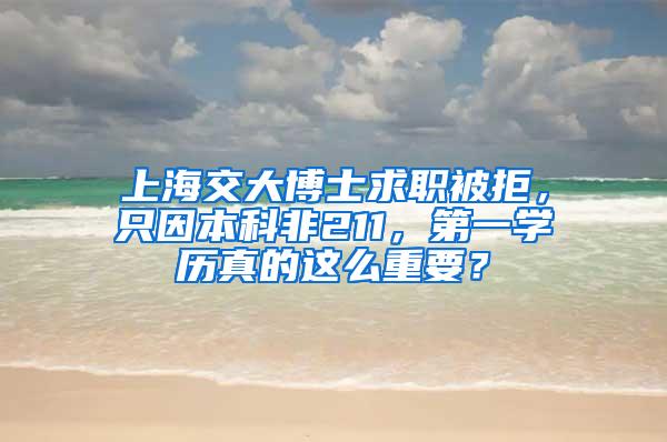 上海交大博士求职被拒，只因本科非211，第一学历真的这么重要？