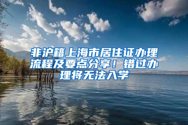 非沪籍上海市居住证办理流程及要点分享！错过办理将无法入学