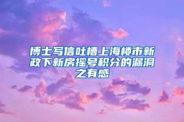 博士写信吐槽上海楼市新政下新房摇号积分的漏洞之有感