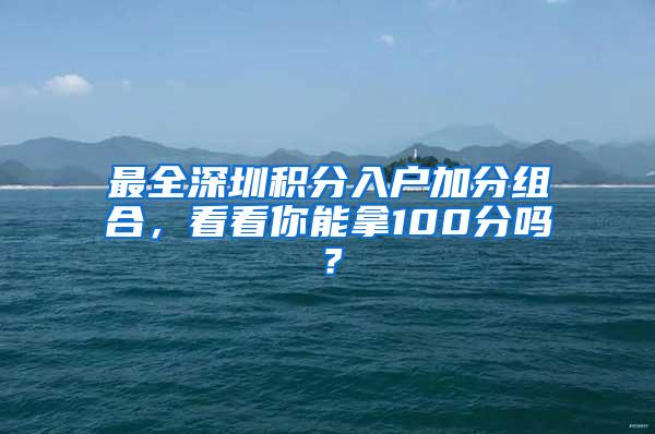 最全深圳积分入户加分组合，看看你能拿100分吗？