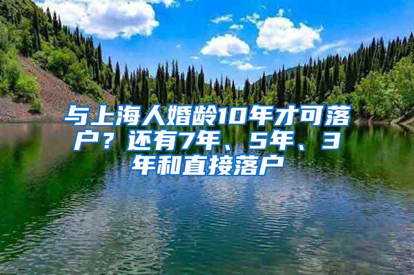 与上海人婚龄10年才可落户？还有7年、5年、3年和直接落户