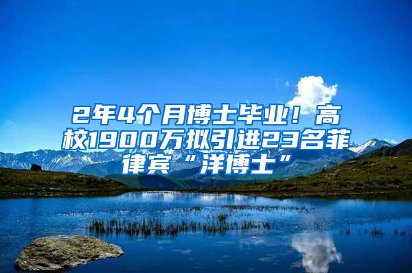 2年4个月博士毕业！高校1900万拟引进23名菲律宾“洋博士”