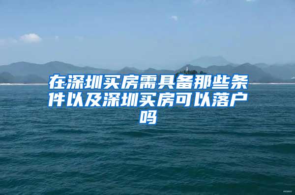 在深圳买房需具备那些条件以及深圳买房可以落户吗